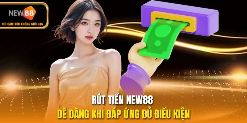 Rút tiền NEW88 dễ dàng khi đáp ứng đủ điều kiện